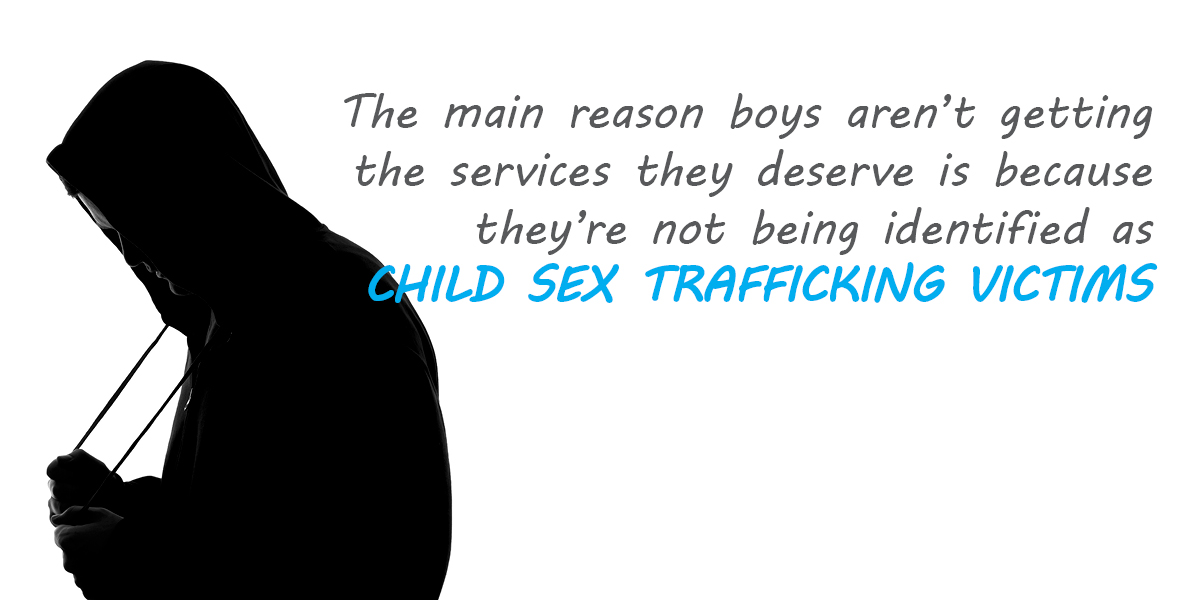 The main reason boys aren't getting the services they deserve is because they're not being identified as child sex trafficking victims.